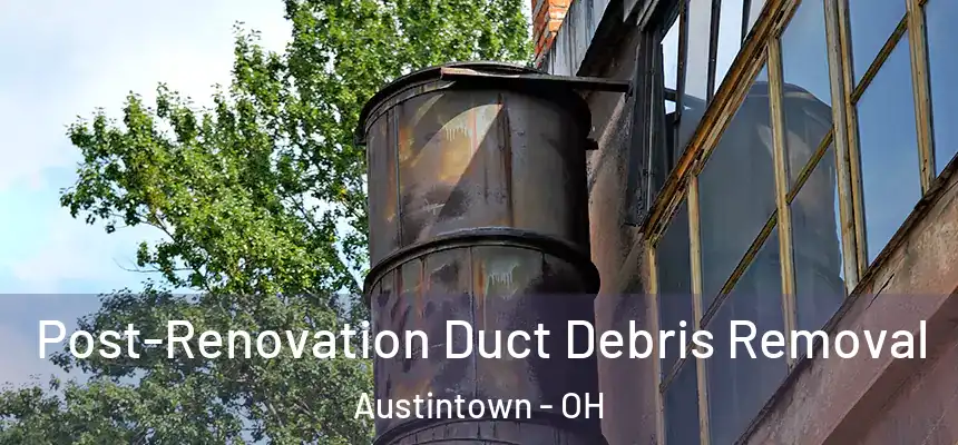 Post-Renovation Duct Debris Removal Austintown - OH